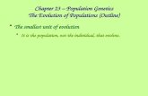 Chapter 23 – Population Genetics The Evolution of Populations (Outline) The smallest unit of evolution It is the population, not the individual, that evolves.