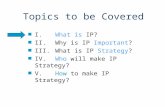 Topics to be Covered n I. What is IP? n II. Why is IP Important? n III. What is IP Strategy? n IV. Who will make IP Strategy? n V. How to make IP Strategy?