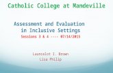 Catholic College at Mandeville Assessment and Evaluation in Inclusive Settings Sessions 3 & 4 ---- 07/14/2015 Launcelot I. Brown Lisa Philip.