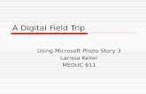 A Digital Field Trip Using Microsoft Photo Story 3 Larissa Keller MEDUC 611.