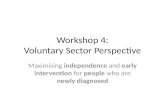 Workshop 4: Voluntary Sector Perspective Maximising independence and early intervention for people who are newly diagnosed.