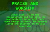 PRAISE AND WORSHIP John 11:25 Jesus said "I am the resurrection and the life. He who believes in me will live, even though he dies; and whoever lives and.