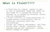 What is Fluid????? A fluid may be liquid, vapour or gas. It has no permanent shape but takes up the shape of a containing vessel or channel or is shaped.