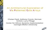 1 Carnegie Mellon University Center for Silicon System Implementation An Architectural Exploration of Via Patterned Gate Arrays Chetan Patel, Anthony Cozzie,
