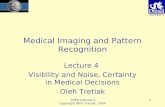 MIPR Lecture 4 Copyright Oleh Tretiak, 2004 1 Medical Imaging and Pattern Recognition Lecture 4 Visibility and Noise, Certainty in Medical Decisions Oleh.