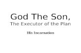God The Son, The Executor of the Plan His Incarnation.