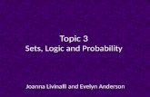 Topic 3 Sets, Logic and Probability Joanna Livinalli and Evelyn Anderson.