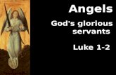 God ’ s glorious servants Luke 1-2 Angels. God ’ s glorious servants  Worshippers Numerous 103:20–22 (NLT) Praise the Lord, you angels, you mighty.