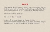 Work The work done on an object by a constant force is the product of the force that is parallel to the displacement (θ = 0°) times the displacement. Work.