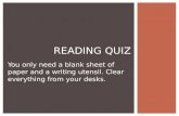 You only need a blank sheet of paper and a writing utensil. Clear everything from your desks. READING QUIZ.