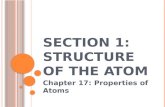 S ECTION 1: S TRUCTURE OF THE A TOM Chapter 17: Properties of Atoms.