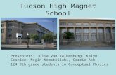 Tucson High Magnet School Presenters: Julia Van Valkenburg, Kalyn Scanlan, Negin Nematollahi, Corrie Ash 124 9th grade students in Conceptual Physics.
