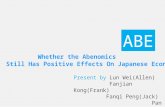 Whether the Abenomics Still Has Positive Effects On Japanese Economy? ABE Present by Lun Wei(Allen) Fanjian Kong(Frank) Fanqi Peng(Jack) Pan Rao(Damon)