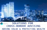 SOLUTIONS FOR CROSS-BORDER ADVISING ADDING VALUE & PROTECTING WEALTH.