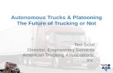 Autonomous Trucks & Platooning The Future of Trucking or Not Ted Scott Director, Engineering Services American Trucking Associations, Inc.