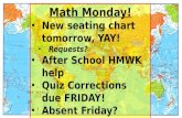 Math Monday! New seating chart tomorrow, YAY! New seating chart tomorrow, YAY! Requests? Requests? After School HMWK help After School HMWK help Quiz Corrections.