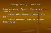 Geography review Mesopotamia, Egypt, India and China -What did these places rely on -What natural barriers did they have.