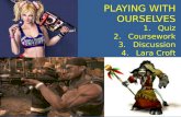 PLAYING WITH OURSELVES 1.Quiz 2.Coursework 3.Discussion 4.Lara Croft.