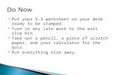 Put your 9.3 worksheet on your desk ready to be stamped.  Turn in any late work to the exit slip bin.  Take out a pencil, a piece of scratch paper,