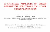 A CRITICAL ANALYSIS OF ORGAN PERFUSION SOLUTIONS IN LIVER TRANSPLANTATION John J. Fung, MD Director, Cleveland Clinic Health System Center for Transplantation.