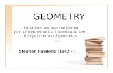 GEOMETRY Equations are just the boring part of mathematics. I attempt to see things in terms of geometry. Stephen Hawking (1942 - )