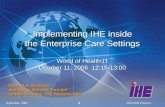 September, 2005What IHE Delivers 1 Implementing IHE inside the Enterprise Care Settings World of Health IT October 11, 2006 12:15-13:00 Harm-Jan Wessels.