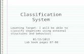 Classification System Learning Target: I will be able to classify organisms using external structures and behaviors 01/15/2013 Lab book pages 87-88.