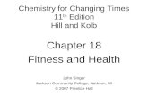 Chemistry for Changing Times 11 th Edition Hill and Kolb Chapter 18 Fitness and Health John Singer Jackson Community College, Jackson, MI © 2007 Prentice.