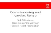 Commissioning and cardiac Rehab Val Billingham Commissioning Adviser British Heart Foundation.