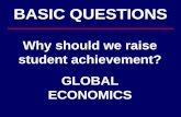 BASIC QUESTIONS Why should we raise student achievement? GLOBAL ECONOMICS.