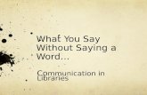 What You Say Without Saying a Word… Co mmunication in Libraries.