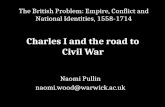 Naomi Pullin naomi.wood@warwick.ac.uk The British Problem: Empire, Conflict and National Identities, 1558-1714 Charles I and the road to Civil War.