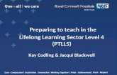 Preparing to teach in the Lifelong Learning Sector Level 4 (PTLLS) Kay Codling & Jacqui Blackwell.