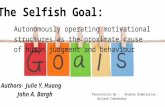 The Selfish Goal: Autonomously operating motivational structures as the proximate cause of human judgment and behaviour Authors- Julie Y. Huang John A.