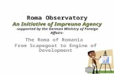 Roma Observatory An Initiative of Impreuna Agency -supported by the German Ministry of Foreign Affairs- The Roma of Romania From Scapegoat to Engine of.