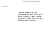 Properties of Acids and Bases Acids Acids taste sour, will change the color of an acid-base indicator, and can be strong or weak electrolytes in aqueous.
