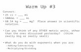 Warm Up #3 Convert: 25 cs = ___ ms 500daL = ___ kL 60.54 kg = ___ mg? Place answer in scientific notation. Can you think of any OTHER metric units, other.