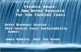 Potable Reuse: A New Water Resource for the Central Coast Water Breakout Session – 2015 Central Coast Sustainability Summit James Hawkins, Heal the Ocean.