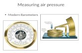 Measuring air pressure Modern Barometers. Earth’s gravitational force Atmospheric Pressure As the atmosphere is held down by gravity, it exerts a force.