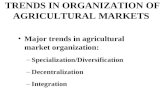 TRENDS IN ORGANIZATION OF AGRICULTURAL MARKETS Major trends in agricultural market organization: –Specialization/Diversification –Decentralization –Integration.