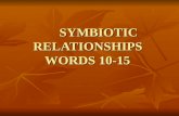 SYMBIOTIC RELATIONSHIPS WORDS 10-15 10. Symbiosis- A relationship in which two species exist together and at least one of the species benefits from the.