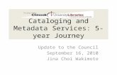 Cataloging and Metadata Services: 5-year Journey Update to the Council September 16, 2010 Jina Choi Wakimoto.