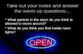 Take out your notes and answer the warm up questions… * What particle in the atom do you think is allowed to move around? * What do you think you find.