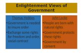 Enlightenment Views of Government John Locke People are born with natural rights Government protects these rights Government by consent Thomas Hobbes Government.