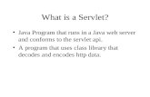 What is a Servlet? Java Program that runs in a Java web server and conforms to the servlet api. A program that uses class library that decodes and encodes.