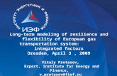 Long-term modeling of resilience and flexibility of European gas transportation system: integrated factors Dresden, April 3, 2009 Vitaly Protasov, Expert,