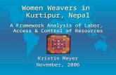 Women Weavers in Kurtipur, Nepal Kristin Meyer November, 2006 A Framework Analysis of Labor, Access & Control of Resources.