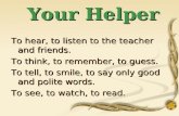 Your Helper Your Helper To hear, to listen to the teacher and friends. To think, to remember, to guess. To tell, to smile, to say only good and polite.