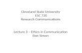Cleveland State University ESC 720 Research Communications Lecture 3 – Ethics in Communication Dan Simon.