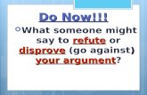 Do Now!!! refutedisprove ) your argument  What someone might say to refute or disprove (go against) your argument?